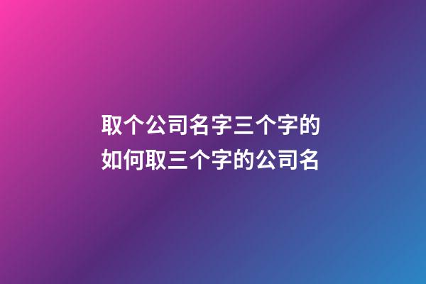 取个公司名字三个字的 如何取三个字的公司名-第1张-公司起名-玄机派